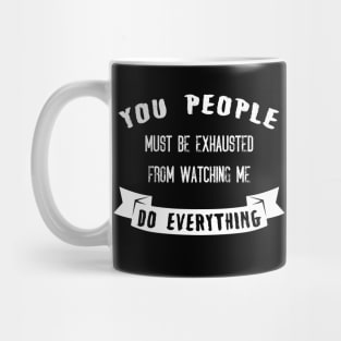 You People Must Be Exhausted From Watching Me Do Everything Mug